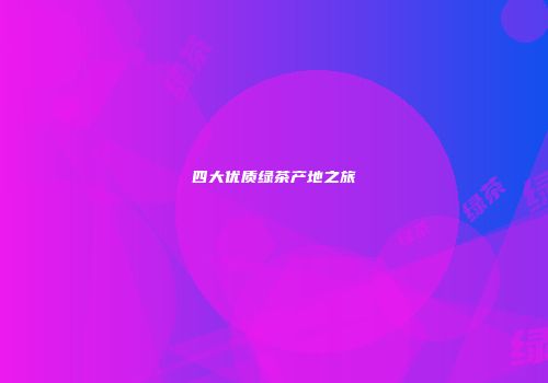 四大优质绿茶产地之旅