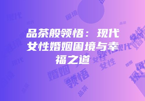 品茶般领悟：现代女性婚姻困境与幸福之道