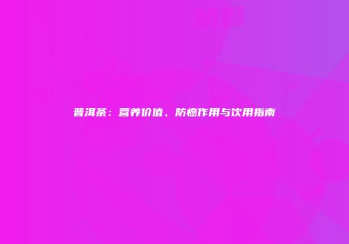 普洱茶：营养价值、防癌作用与饮用指南