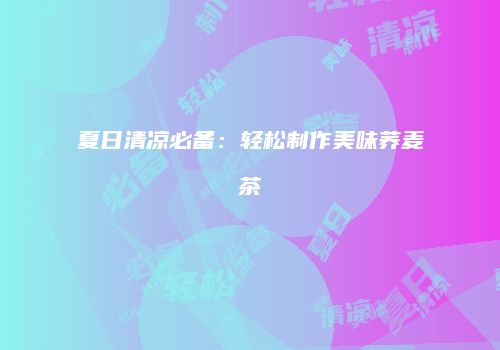 夏日清凉必备：轻松制作美味荞麦茶