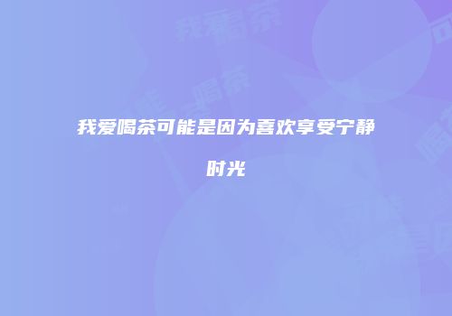 我爱喝茶可能是因为喜欢享受宁静时光