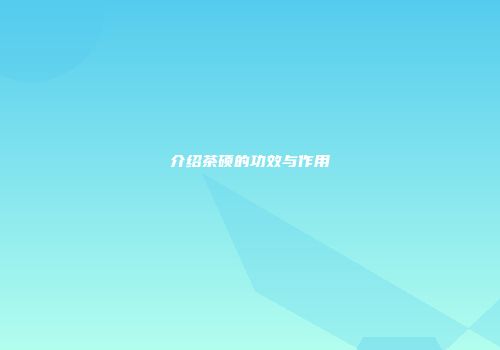 介绍茶硕的功效与作用