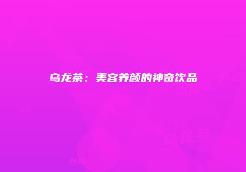 乌龙茶：美容养颜的神奇饮品