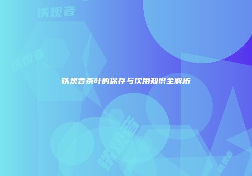 铁观音茶叶的保存与饮用知识全解析
