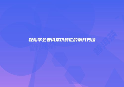 轻松学会普洱茶饼砖沱的解开方法
