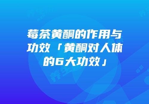 莓茶黄酮的作用与功效「黄酮对人体的6大功效」