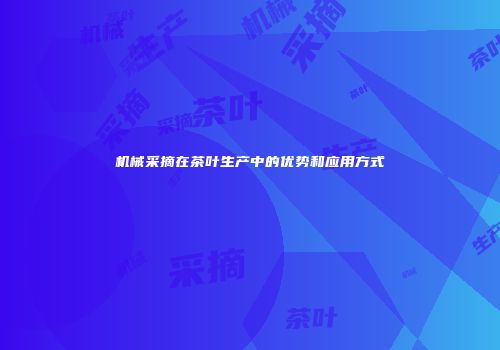 机械采摘在茶叶生产中的优势和应用方式