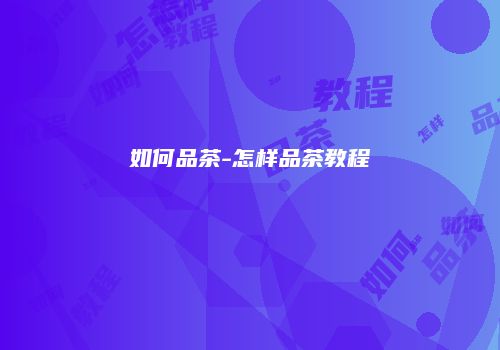 如何品茶-怎样品茶教程