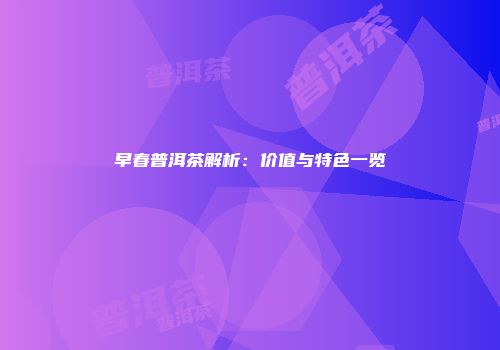 早春普洱茶解析：价值与特色一览