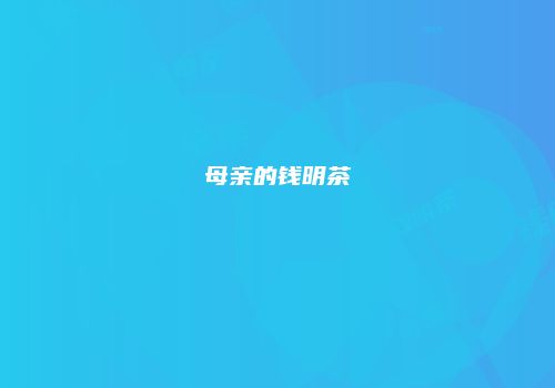 母亲的钱明茶