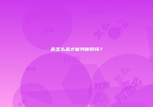 茶怎么品才能判断好坏？