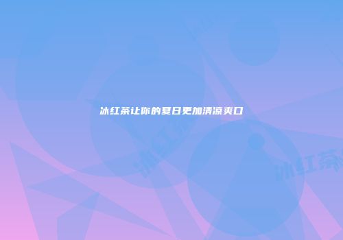 冰红茶让你的夏日更加清凉爽口