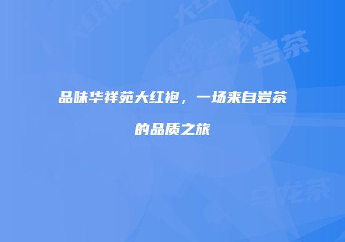 品味华祥苑大红袍，一场来自岩茶的品质之旅