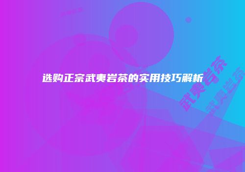 选购正宗武夷岩茶的实用技巧解析