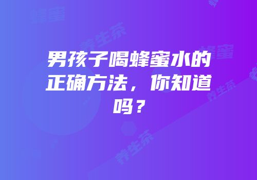 男孩子喝蜂蜜水的正确方法，你知道吗？