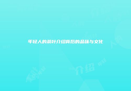 年轻人的茶叶介绍背后的品味与文化