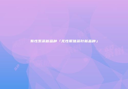 有性系茶树品种「无性繁殖茶叶新品种」