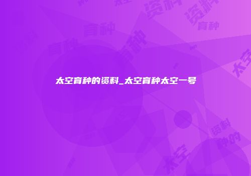 太空育种的资料_太空育种太空一号