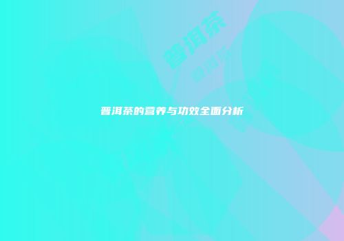 普洱茶的营养与功效全面分析
