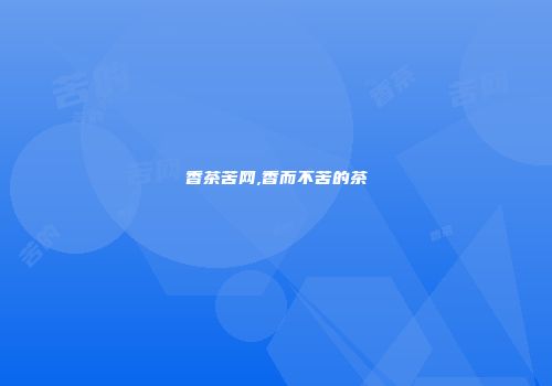 香茶苦网,香而不苦的茶