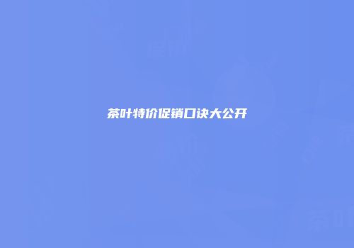 茶叶特价促销口诀大公开