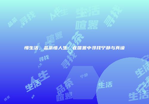 慢生活，品茶悟人生：在喧嚣中寻找宁静与真谛