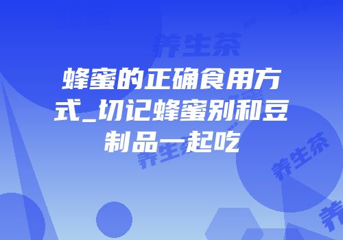 蜂蜜的正确食用方式_切记蜂蜜别和豆制品一起吃