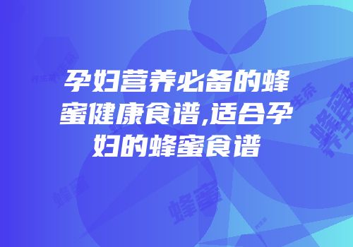 孕妇营养必备的蜂蜜健康食谱,适合孕妇的蜂蜜食谱