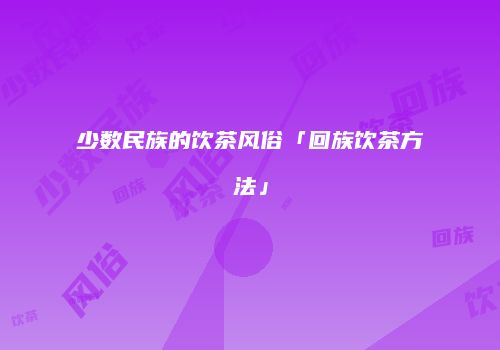少数民族的饮茶风俗「回族饮茶方法」