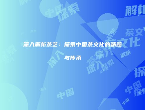 深入解析茶艺：探索中国茶文化的精髓与传承