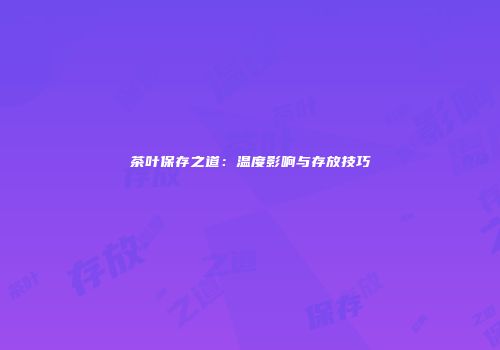 茶叶保存之道：温度影响与存放技巧