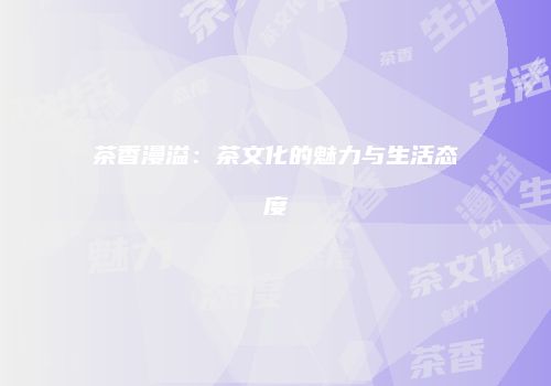 茶香漫溢：茶文化的魅力与生活态度