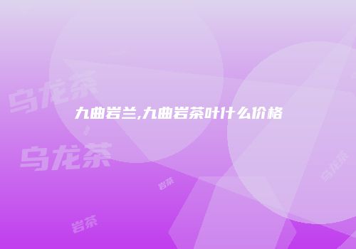 九曲岩兰,九曲岩茶叶什么价格