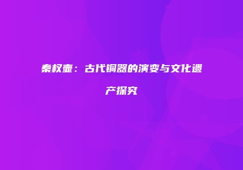 秦权壶：古代铜器的演变与文化遗产探究