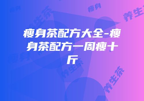 瘦身茶配方大全-瘦身茶配方一周瘦十斤