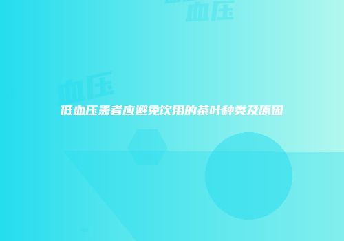 低血压患者应避免饮用的茶叶种类及原因