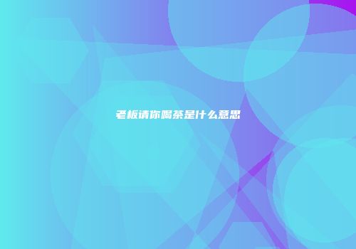 老板请你喝茶是什么意思