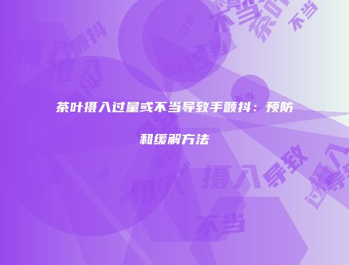 茶叶摄入过量或不当导致手颤抖：预防和缓解方法