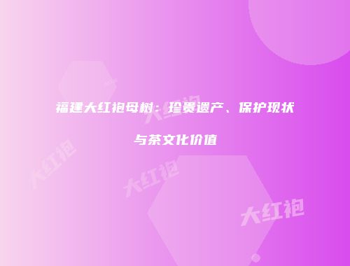 福建大红袍母树：珍贵遗产、保护现状与茶文化价值