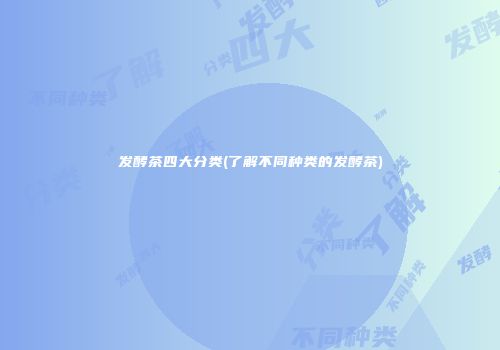 发酵茶四大分类(了解不同种类的发酵茶)