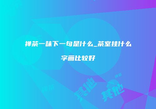 禅茶一味下一句是什么_茶室挂什么字画比较好