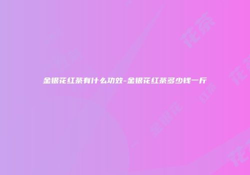 金银花红茶有什么功效-金银花红茶多少钱一斤