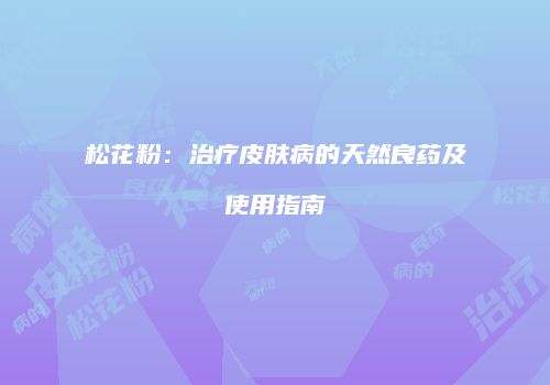 松花粉：治疗皮肤病的天然良药及使用指南