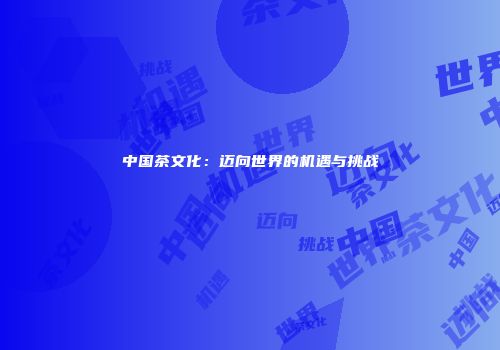 中国茶文化：迈向世界的机遇与挑战
