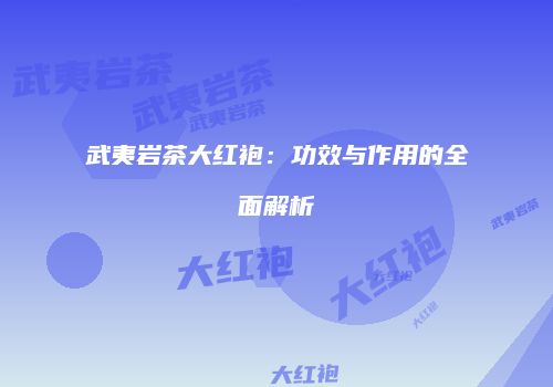 武夷岩茶大红袍：功效与作用的全面解析