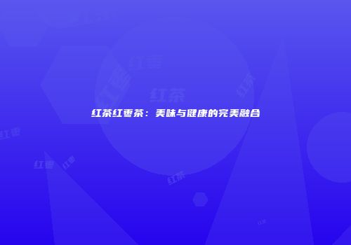 红茶红枣茶：美味与健康的完美融合