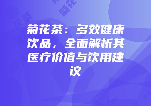 菊花茶：多效健康饮品，全面解析其医疗价值与饮用建议