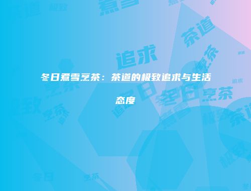 冬日煮雪烹茶：茶道的极致追求与生活态度