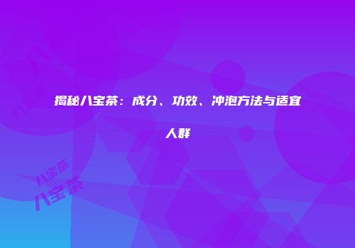 揭秘八宝茶：成分、功效、冲泡方法与适宜人群