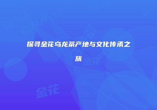 探寻金花乌龙茶产地与文化传承之旅